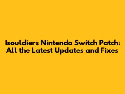 Isouldiers Nintendo Switch Patch: All the Latest Updates and Fixes