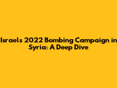 Israel's 2022 Bombing Campaign in Syria: A Deep Dive