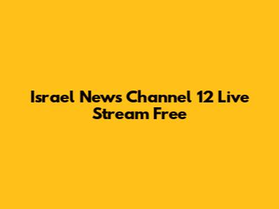 Israel News Channel 12 Live Stream Free