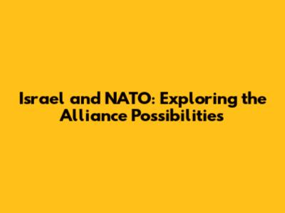Israel and NATO: Exploring the Alliance Possibilities