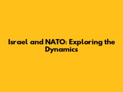 Israel and NATO: Exploring the Dynamics