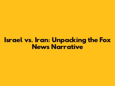 Israel vs. Iran: Unpacking the Fox News Narrative