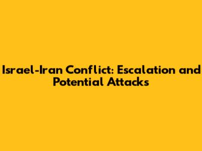 Israel-Iran Conflict: Escalation and Potential Attacks