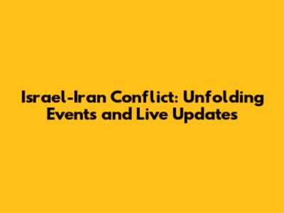 Israel-Iran Conflict: Unfolding Events and Live Updates