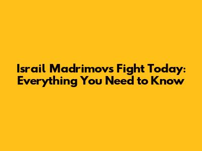 Israil Madrimov's Fight Today: Everything You Need to Know