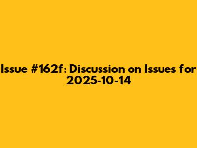 Issue #162f: Discussion on Issues for 2025-10-14