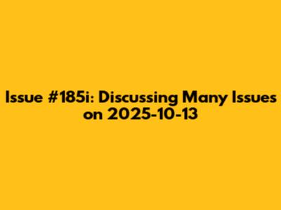 Issue #185i: Discussing Many Issues on 2025-10-13