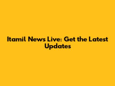 Itamil News Live: Get the Latest Updates