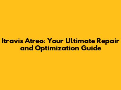 Itravis Atreo: Your Ultimate Repair and Optimization Guide