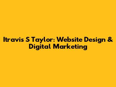 Itravis S Taylor: Website Design & Digital Marketing