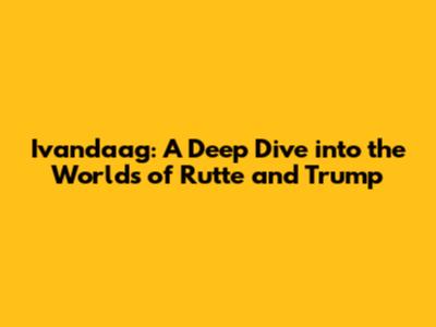 Ivandaag: A Deep Dive into the Worlds of Rutte and Trump