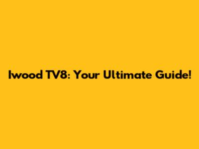 Iwood TV8: Your Ultimate Guide!