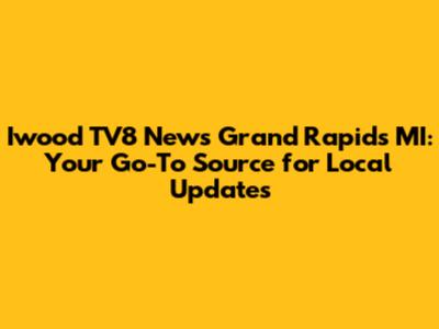 Iwood TV8 News Grand Rapids MI: Your Go-To Source for Local Updates