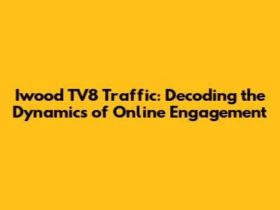 Iwood TV8 Traffic: Decoding the Dynamics of Online Engagement