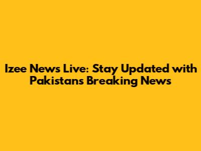 Izee News Live: Stay Updated with Pakistan's Breaking News