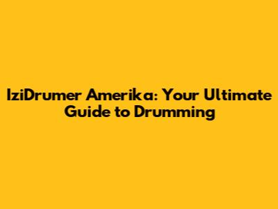 IziDrumer Amerika: Your Ultimate Guide to Drumming