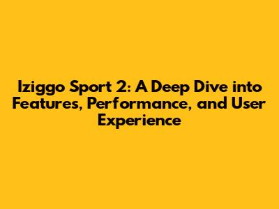 Iziggo Sport 2: A Deep Dive into Features, Performance, and User Experience