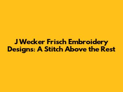 J Wecker Frisch Embroidery Designs: A Stitch Above the Rest