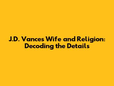 J.D. Vance's Wife and Religion: Decoding the Details