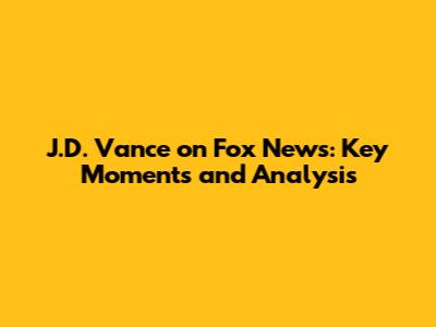 J.D. Vance on Fox News: Key Moments and Analysis
