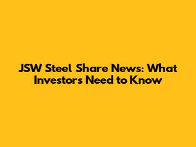 JSW Steel Share News: What Investors Need to Know