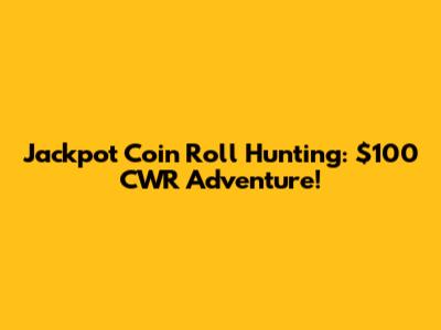 Jackpot Coin Roll Hunting: $100 CWR Adventure!