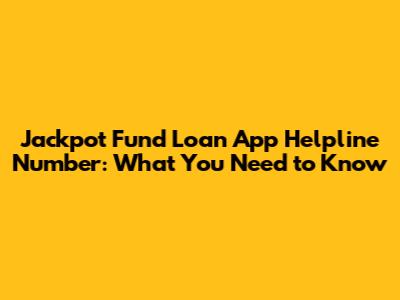 Jackpot Fund Loan App Helpline Number: What You Need to Know