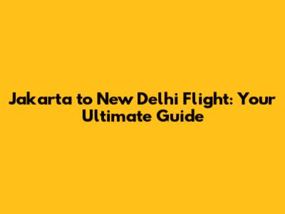 Jakarta to New Delhi Flight: Your Ultimate Guide