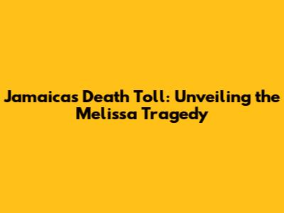 Jamaica's Death Toll: Unveiling the Melissa Tragedy