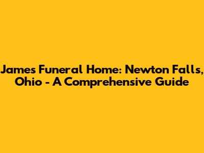 James Funeral Home: Newton Falls, Ohio - A Comprehensive Guide