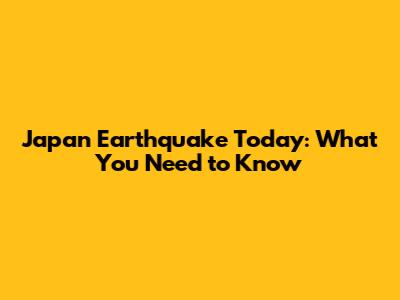 Japan Earthquake Today: What You Need to Know
