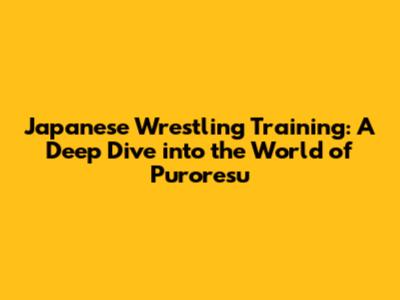 Japanese Wrestling Training: A Deep Dive into the World of Puroresu