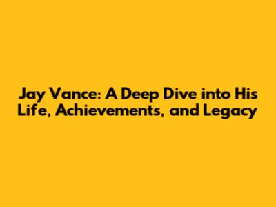 Jay Vance: A Deep Dive into His Life, Achievements, and Legacy