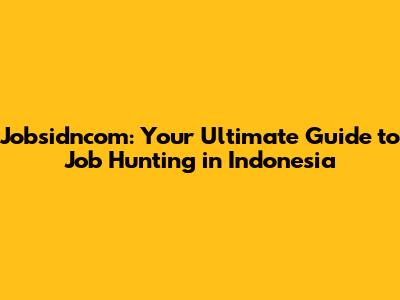 Jobsidncom: Your Ultimate Guide to Job Hunting in Indonesia