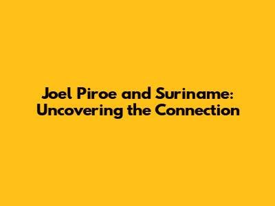 Joel Piroe and Suriname: Uncovering the Connection