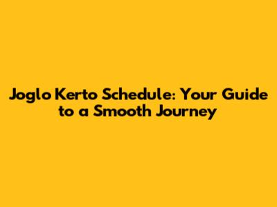 Joglo Kerto Schedule: Your Guide to a Smooth Journey