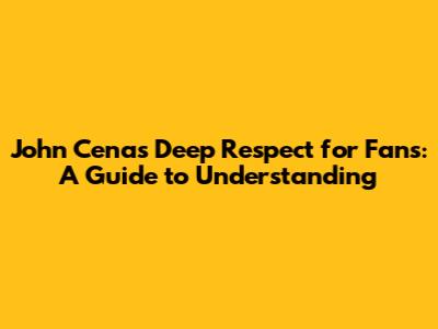 John Cena's Deep Respect for Fans: A Guide to Understanding