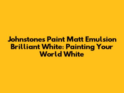 Johnstone's Paint Matt Emulsion Brilliant White: Painting Your World White