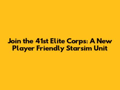 Join the 41st Elite Corps: A New Player Friendly Starsim Unit