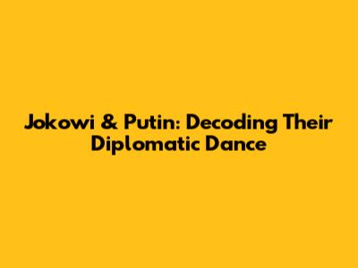 Jokowi & Putin: Decoding Their Diplomatic Dance