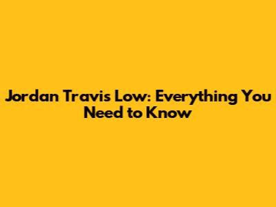 Jordan Travis Low: Everything You Need to Know