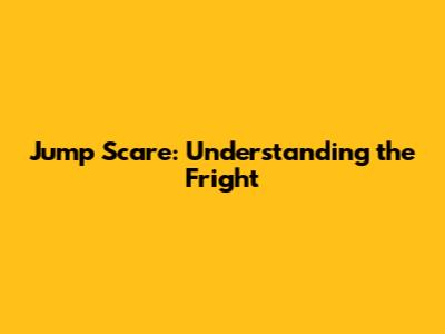 Jump Scare: Understanding the Fright