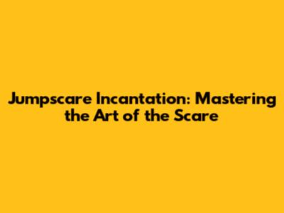 Jumpscare Incantation: Mastering the Art of the Scare