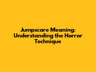 Jumpscare Meaning: Understanding the Horror Technique