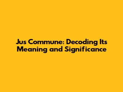 Jus Commune: Decoding Its Meaning and Significance