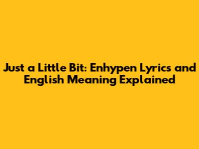 Just a Little Bit: Enhypen Lyrics and English Meaning Explained