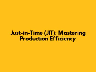 Just-in-Time (JIT): Mastering Production Efficiency
