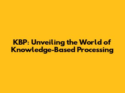 KBP: Unveiling the World of Knowledge-Based Processing