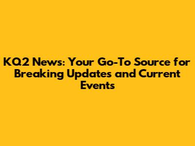 KQ2 News: Your Go-To Source for Breaking Updates and Current Events