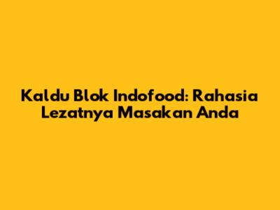 Kaldu Blok Indofood: Rahasia Lezatnya Masakan Anda